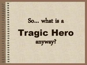 So what is a Tragic Hero anyway Tragic