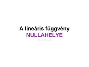 A lineris fggvny NULLAHELYE GYAKORLS A lineris fggvnyek