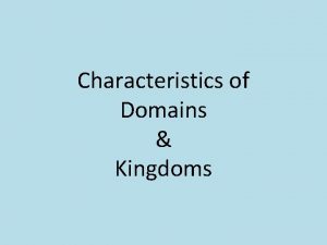 Characteristics of Domains Kingdoms Objective Distinguish between each