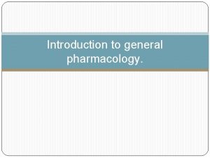 Introduction to general pharmacology Pharmacology Science that studies