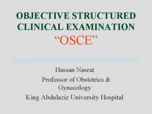 OBJECTIVE STRUCTURED CLINICAL EXAMINATION OSCE Hassan Nasrat Professor