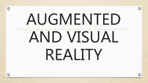 AUGMENTED AND VISUAL REALITY WHAT IS AUGMENTED AND