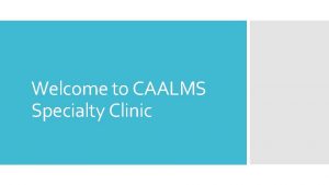 Welcome to CAALMS Specialty Clinic Introductions Expectations Overview