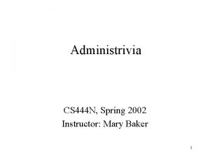 Administrivia CS 444 N Spring 2002 Instructor Mary