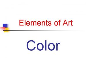 Elements of Art Color Color is the element