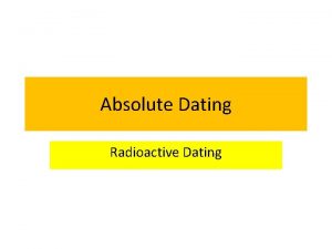 Absolute Dating Radioactive Dating Radioactivity Almost all of