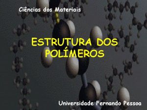 Cincias dos Materiais ESTRUTURA DOS POLMEROS Universidade Fernando