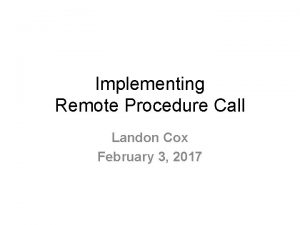 Implementing Remote Procedure Call Landon Cox February 3