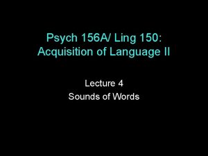 Psych 156 A Ling 150 Acquisition of Language