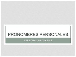 PRONOMBRES PERSONAL PRONOUNS Primera Segunda formal Tercera Usted