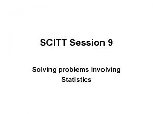 SCITT Session 9 Solving problems involving Statistics Objectives