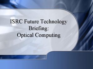 ISRC Future Technology Briefing Optical Computing What is