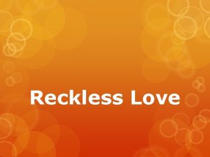 Reckless Love Reckless utterly unconcerned about the consequences