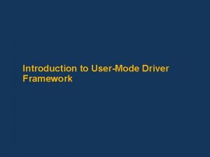 Introduction to UserMode Driver Framework Outline What is