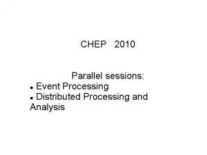 CHEP 2010 Parallel sessions Event Processing Distributed Processing