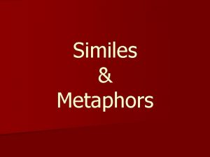 Similes Metaphors Figurative language is used when a