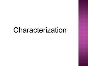 Characterization Characterization is the process by which the