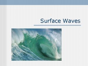 Surface Waves Surface Wave n n A wave