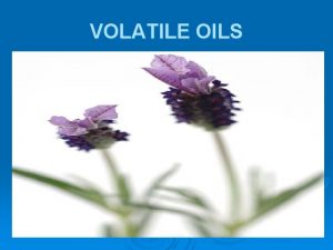 VOLATILE OILS VOLATILE OILS All official volatile oils