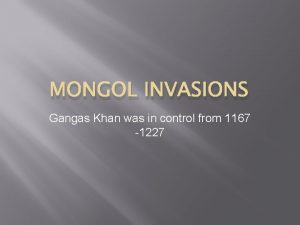 MONGOL INVASIONS Gangas Khan was in control from