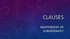 CLAUSES INDEPENDENT OR SUBORDINATE INDEPENDENT OR SUBORDINATE When
