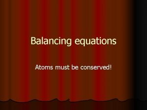 Balancing equations Atoms must be conserved Counting Atoms