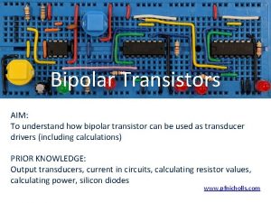 Bipolar Transistors AIM To understand how bipolar transistor