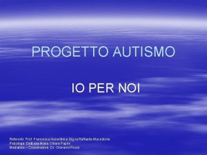 PROGETTO AUTISMO IO PER NOI Referenti Prof Francesca