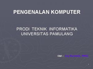 PENGENALAN KOMPUTER PRODI TEKNIK INFORMATIKA UNIVERSITAS PAMULANG Oleh