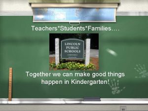 TeachersStudentsFamilies Together we can make good things happen