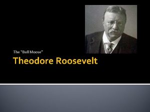 The Bull Moose Theodore Roosevelt Theodore Roosevelt Born