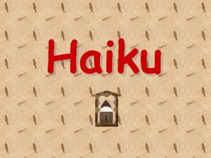 Haiku Haiku is a traditional form of Japanese