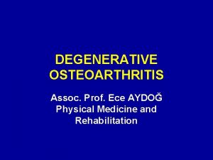 DEGENERATIVE OSTEOARTHRITIS Assoc Prof Ece AYDO Physical Medicine