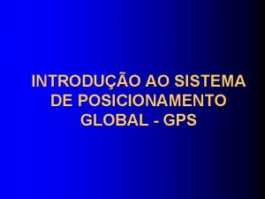 INTRODUO AO SISTEMA DE POSICIONAMENTO GLOBAL GPS Luciana