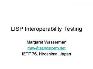 LISP Interoperability Testing Margaret Wasserman mrwsandstorm net IETF