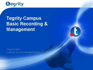 Tegrity Campus Basic Recording Management Tanya Rodgers Customer