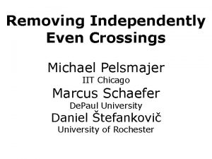 Removing Independently Even Crossings Michael Pelsmajer IIT Chicago