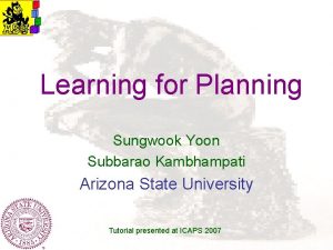 Learning for Planning Sungwook Yoon Subbarao Kambhampati Arizona