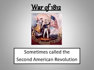 War of 1812 Sometimes called the Second American