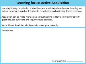 Learning focus Active Acquisition Learning through acquisition is