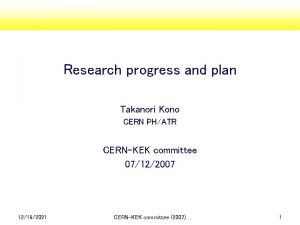 Research progress and plan Takanori Kono CERN PHATR