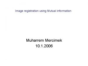 Image registration using Mutual information Muharrem Mercimek 10