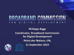 Phillippa Biggs Coordinator Broadband Commission for Digital Development
