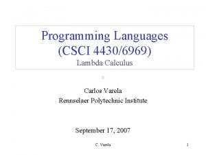 Programming Languages CSCI 44306969 Lambda Calculus Carlos Varela