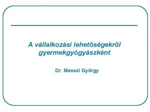 A vllalkozsi lehetsgekrl gyermekgygyszknt Dr Masszi Gyrgy X