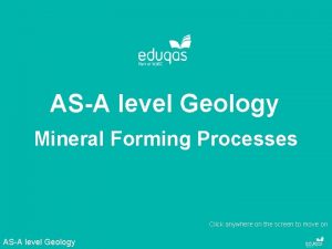 ASA level Geology Mineral Forming Processes Click anywhere