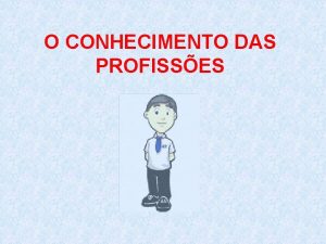 O CONHECIMENTO DAS PROFISSES O conhecimento das profisses