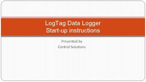 Log Tag Data Logger Startup instructions Presented by