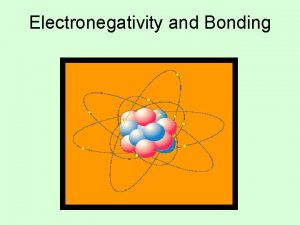 Electronegativity and Bonding Electronegativity and Bonding Electronegativity EN