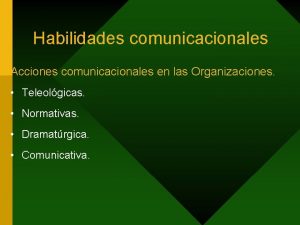 Habilidades comunicacionales Acciones comunicacionales en las Organizaciones Teleolgicas